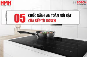 05 CHỨC NĂNG AN TOÀN NỔI BẬT CỦA BẾP TỪ BOSCH MỌI NGƯỜI QUAN TÂM NHIỀU NHẤT