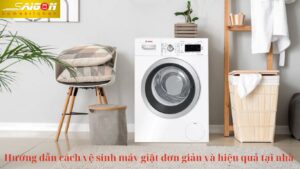 Hướng dẫn cách vệ sinh máy giặt đơn giản và hiệu quả tại nhà